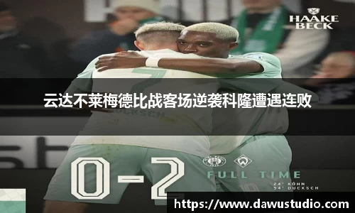 云达不莱梅德比战客场逆袭科隆遭遇连败