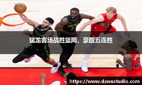 猛龙客场战胜篮网，豪取五连胜