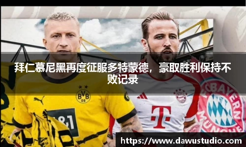 拜仁慕尼黑再度征服多特蒙德，豪取胜利保持不败记录