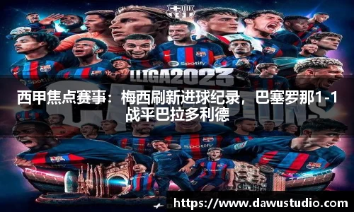 西甲焦点赛事：梅西刷新进球纪录，巴塞罗那1-1战平巴拉多利德