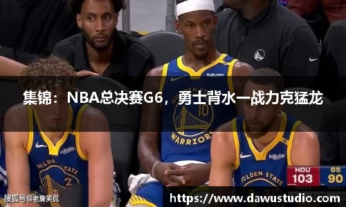 集锦：NBA总决赛G6，勇士背水一战力克猛龙