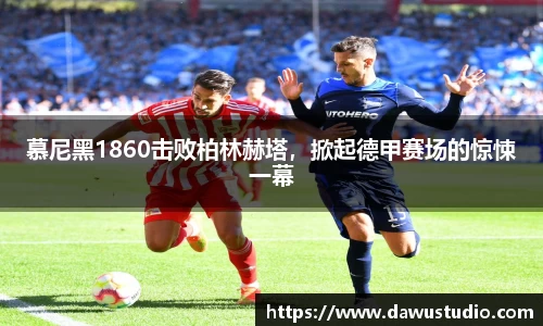 慕尼黑1860击败柏林赫塔，掀起德甲赛场的惊悚一幕