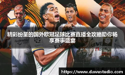 精彩纷呈的国外欧冠足球比赛直播全攻略助你畅享赛事盛宴