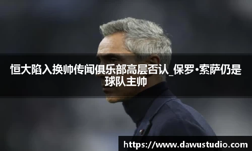 恒大陷入换帅传闻俱乐部高层否认_保罗·索萨仍是球队主帅