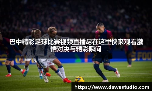 巴中精彩足球比赛视频直播尽在这里快来观看激情对决与精彩瞬间