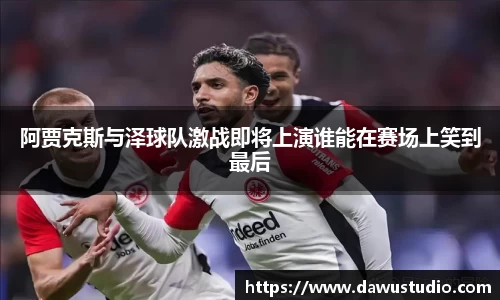 阿贾克斯与泽球队激战即将上演谁能在赛场上笑到最后