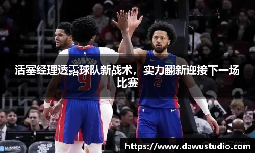 活塞经理透露球队新战术，实力翻新迎接下一场比赛